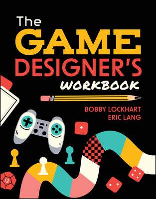 The Game Designer's Workbook: Hands-On Tools, Exercises, Walkthroughs, and Resources for New Game Designers by Lockhart, Bobby