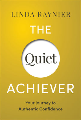 The Quiet Achiever: Your Journey to Authentic Confidence -- Linda Raynier, Hardcover