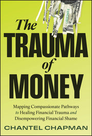 The Trauma of Money: Mapping Compassionate Pathways to Healing Financial Trauma and Disempowering Shame by Chapman, Chantel