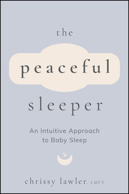 The Peaceful Sleeper: An Intuitive Approach to Baby Sleep -- Chrissy Lawler, Paperback