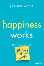 Happiness Works: The Science of Thriving at Work by Weiss, Jessica