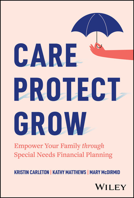 Care, Protect, Grow: Empower Your Family Through Special Needs Financial Planning by Carleton, Kristin