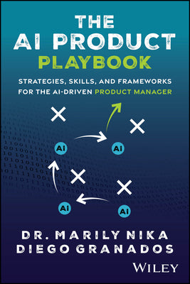 The AI Product Playbook: Strategies, Skills, and Frameworks for the Ai-Driven Product Manager by Nika, Marily