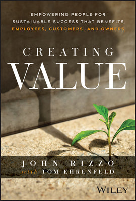 Creating Value: Empowering People for Sustainable Success That Benefits Employees, Customers, and Owners by Rizzo, John