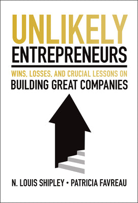 Unlikely Entrepreneurs: Wins, Losses and Crucial Lessons on Building Great Companies by Shipley, Lou