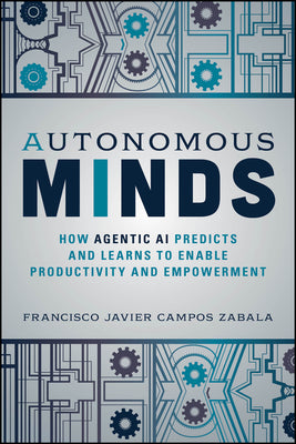 Autonomous Minds: How Agentic AI Predicts and Learns to Enable Productivity and Empowerment by Campos Zabala, Francisco Javier