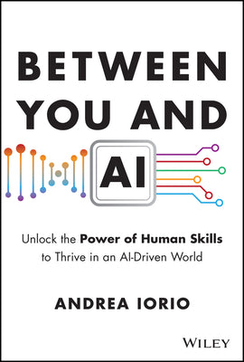 Between You and AI: Unlock the Power of Human Skills to Thrive in an Ai-Driven World by Iorio, Andrea