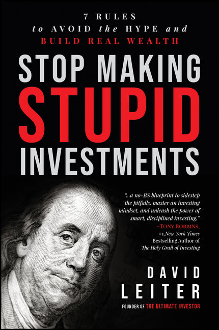Stop Making Stupid Investments: 7 Rules to Avoid the Hype and Build Real Wealth -- David Leiter, Hardcover