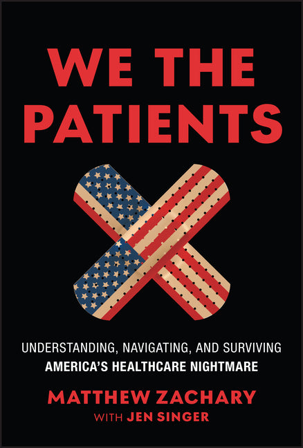 We the Patients: Understanding, Navigating, and Surviving America's Healthcare Nightmare -- Matthew Zachary, Hardcover