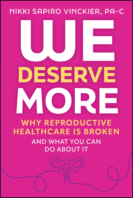 We Deserve More: Why Reproductive Healthcare Is Broken--And What You Can Do about It -- Nikki Sapiro Vinckier, Hardcover