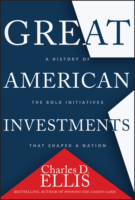 Great American Investments: A History of the Bold Initiatives That Shaped a Nation -- Charles D. Ellis, Hardcover
