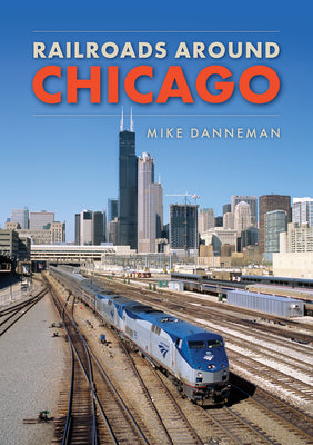 Railroads Around Chicago -- Mike Danneman, Paperback