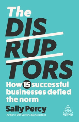 The Disruptors: How 15 Successful Businesses Defied the Norm by Percy, Sally