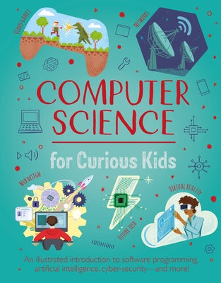 Computer Science for Curious Kids: An Illustrated Introduction to Software Programming, Artificial Intelligence, Cyber-Security--And More! by Oxlade, Chris