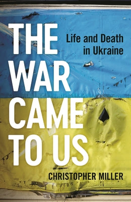 The War Came to Us: Life and Death in Ukraine -- A Waterstones Book of the Year 2023 -- Christopher Miller, Hardcover