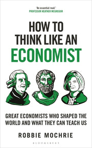 How to Think Like an Economist: Great Economists Who Shaped the World and What They Can Teach Us by Mochrie, Robbie