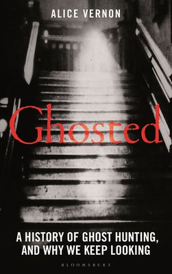 Ghosted: A History of Ghost Hunting, and Why We Keep Looking by Vernon, Alice