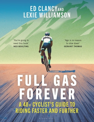 Full Gas Forever: A 40+ Cyclist's Guide to Riding Faster and Further by Clancy, Ed