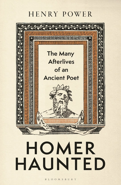 Homer-Haunted: The Many Afterlives of an Ancient Poet -- Henry Power, Hardcover