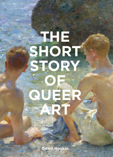 The Short Story of Queer Art: A Pocket Guide to Key Movements, Works, Themes & Breakthroughs -- Dawn Hoskin, Paperback