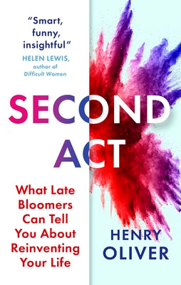 Second ACT: What Late Bloomers Can Tell You about Success and Reinventing Your Life -- Henry Oliver, Paperback