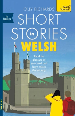 Short Stories in Welsh for Beginners: Read for Pleasure at Your Level, Expand Your Vocabulary and Learn Welsh the Fun Way! by Richards, Olly