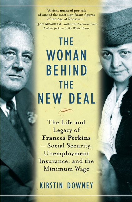The Woman Behind the New Deal: The Life and Legacy of Frances Perkins, Social Security, Unemployment Insurance, and the Minimum Wage -- Kirstin Downey, Paperback