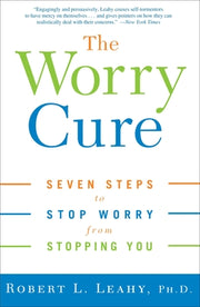 The Worry Cure: Seven Steps to Stop Worry from Stopping You by Leahy, Robert L.