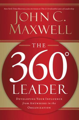 The 360 Degree Leader: Developing Your Influence from Anywhere in the Organization -- John C. Maxwell, Paperback