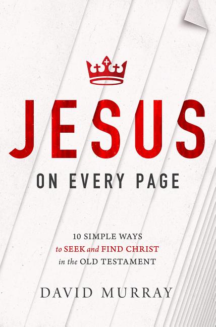 Jesus on Every Page: 10 Simple Ways to Seek and Find Christ in the Old Testament -- David Murray, Paperback