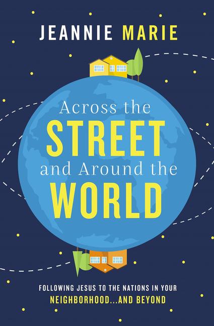 Across the Street and Around the World: Following Jesus to the Nations in Your Neighborhood...and Beyond -- Jeannie Marie, Paperback
