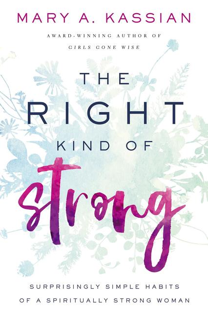 The Right Kind of Strong: Surprisingly Simple Habits of a Spiritually Strong Woman -- Mary A. Kassian, Paperback