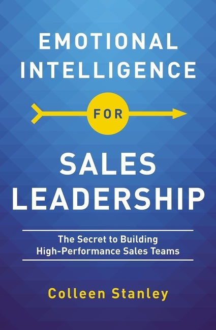 Emotional Intelligence for Sales Leadership: The Secret to Building High-Performance Sales Teams -- Colleen Stanley, Paperback