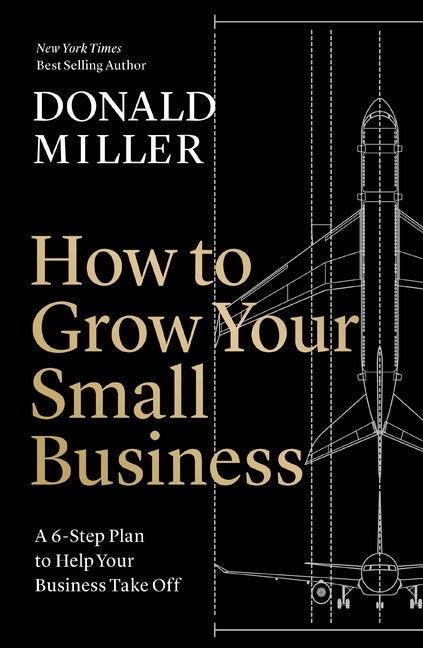 How to Grow Your Small Business: A 6-Step Plan to Help Your Business Take Off by Miller, Donald