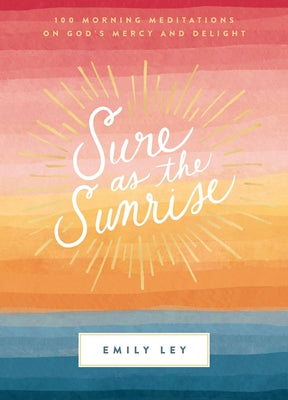 Sure as the Sunrise: 100 Morning Meditations on God's Mercy and Delight (a 100-Day Devotional) -- Emily Ley, Hardcover