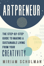 Artpreneur: The Step-By-Step Guide to Making a Sustainable Living from Your Creativity by Schulman, Miriam