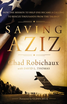 Saving Aziz: How the Mission to Help One Became a Calling to Rescue Thousands from the Taliban -- Chad Robichaux, Hardcover