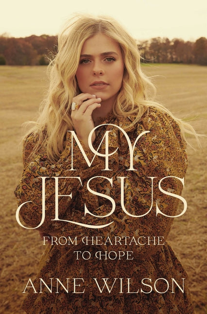 My Jesus: From Heartache to Hope (an Encouraging True Story of Recovering from Tragedy and Finding Purpose) -- Anne Wilson, Paperback