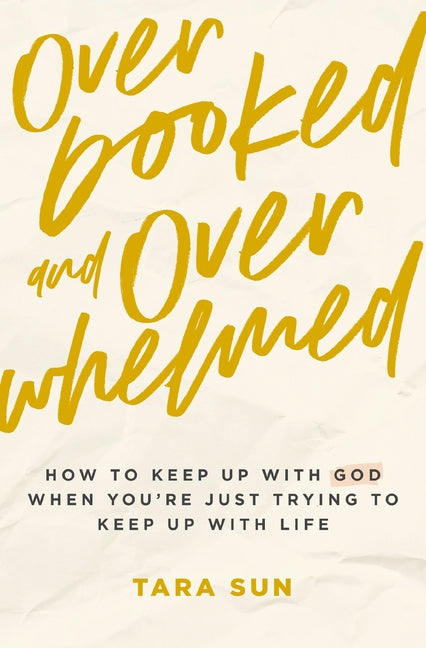 Overbooked and Overwhelmed: How to Keep Up with God When You're Just Trying to Keep Up with Life -- Tara Sun, Paperback