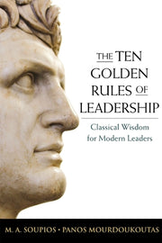 The Ten Golden Rules of Leadership: Classical Wisdom for Modern Leaders by Soupios, M.