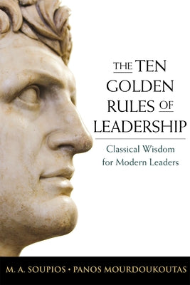 The Ten Golden Rules of Leadership: Classical Wisdom for Modern Leaders -- M. Soupios, Paperback