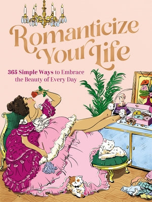 Romanticize Your Life: 365 Simple Ways to Embrace the Beauty of Every Day (a Self-Care Guide to Greater Contentment, Inspiration, Purpose, Affirmation -- Harper Celebrate, Paperback