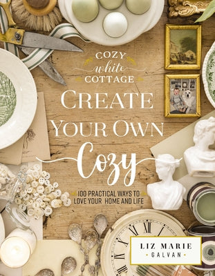Create Your Own Cozy: 100 Practical Ways to Love Your Home and Life (the Perfect Gift for People Who Love Interior Design, Decorating, Diy, Crafting, -- Liz Marie Galvan, Hardcover