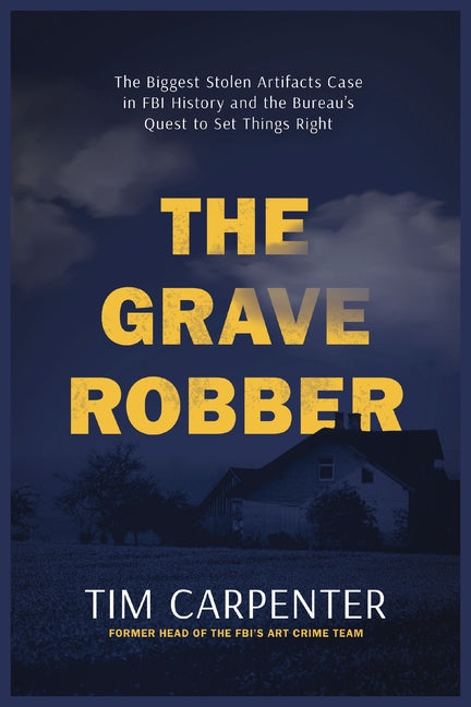 The Grave Robber: The Biggest Stolen Artifacts Case in FBI History and the Bureau's Quest to Set Things Right -- Tim Carpenter, Hardcover