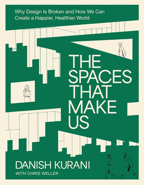 The Spaces That Make Us: Why Design Is Broken and How We Can Create a Happier, Healthier World -- Danish Kurani, Hardcover