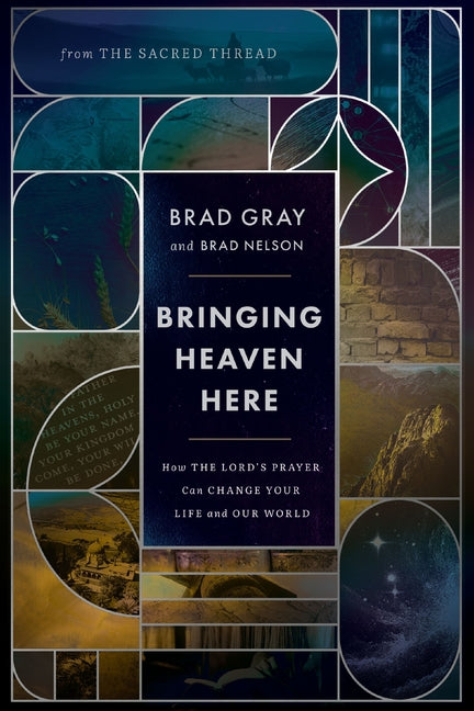 Bringing Heaven Here: How the Lord's Prayer Can Change Your Life and Our World -- Brad Gray, Hardcover