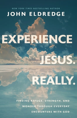 Experience Jesus. Really: Finding Refuge, Strength, and Wonder through Everyday Encounters with God -- John Eldredge, Paperback