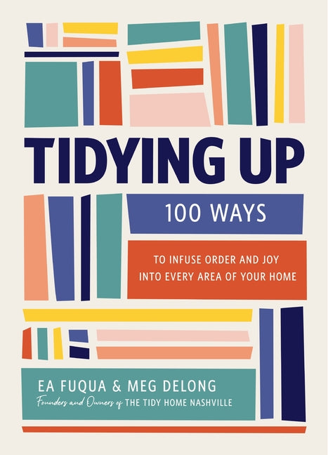 Tidying Up: 100 Ways to Infuse Order and Joy Into Every Area of Your Home by Fuqua, Ea
