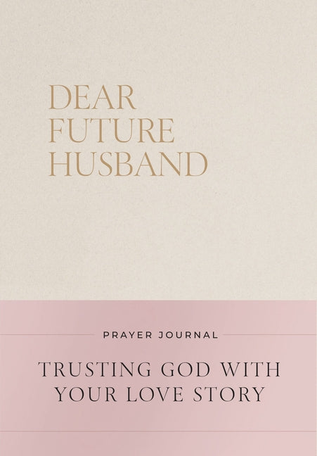 Dear Future Husband Prayer Journal: A Journaling Devotional for Christian Women Who Are Single, Dating, or Engaged to Prepare for Their Future Marriag -- Christian Bevere, Hardcover