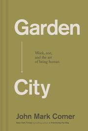 Garden City: Work, Rest, and the Art of Being Human by Comer, John Mark